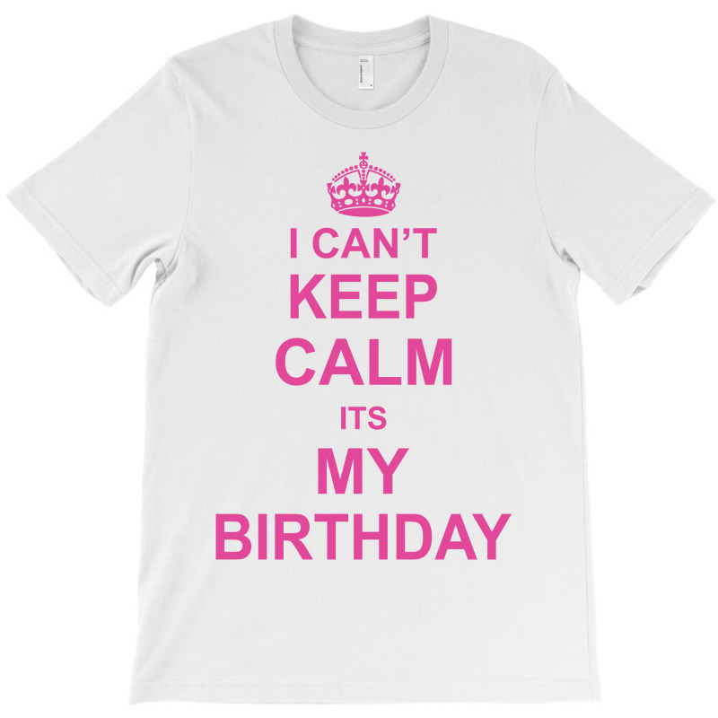 I Cant Keep Calm Its My Birthday, T-shirt | Artistshot