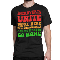 Introverts Unite We're Here Uncomfortable Want To Go Home T Shirt Classic T-shirt | Artistshot