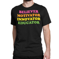 Believer Motivator Innovator Educator First Day Of School T Shirt Classic T-shirt | Artistshot