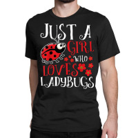 Just A Girl Who Loves Ladybugs   Zoology Insect Animal Lover T Shirt Classic T-shirt | Artistshot