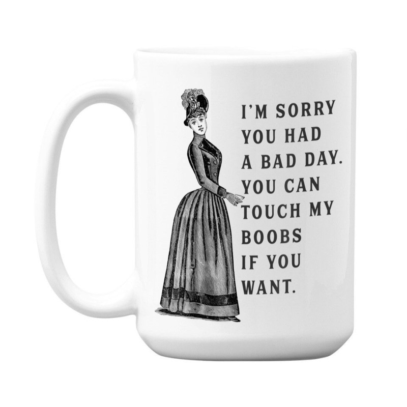 Sorry You Had A Bad Day You Can Touch My Boobs If You Want T Shirt 15 Oz Coffee Mug | Artistshot