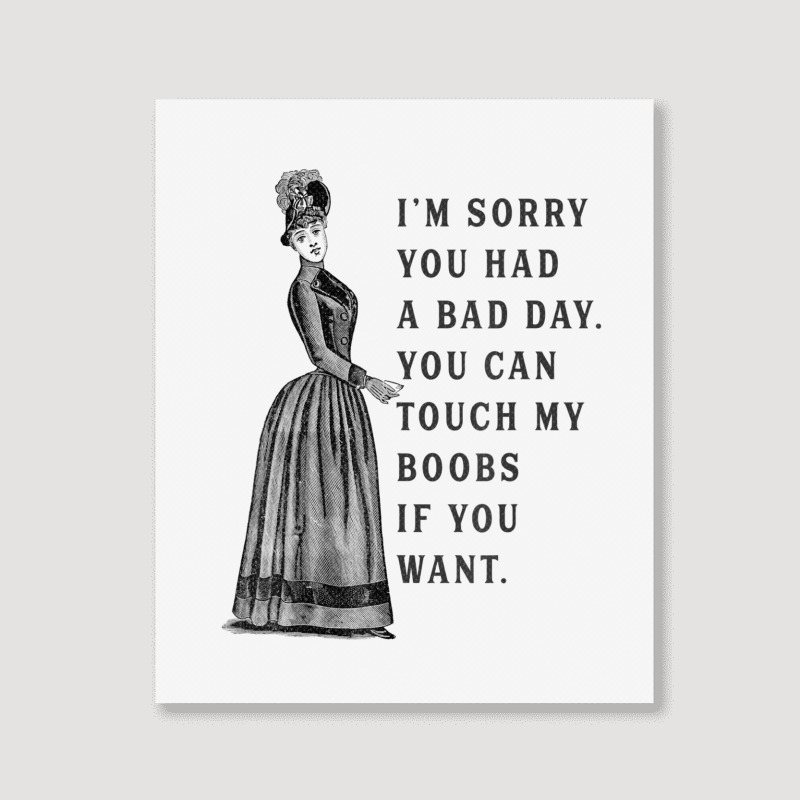 Sorry You Had A Bad Day You Can Touch My Boobs If You Want T Shirt Portrait Canvas Print | Artistshot