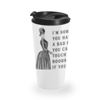 Sorry You Had A Bad Day You Can Touch My Boobs If You Want T Shirt Travel Mug | Artistshot