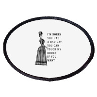 Sorry You Had A Bad Day You Can Touch My Boobs If You Want T Shirt Oval Patch | Artistshot