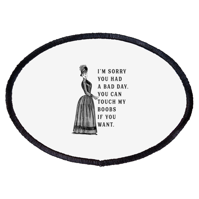 Sorry You Had A Bad Day You Can Touch My Boobs If You Want T Shirt Oval Patch | Artistshot