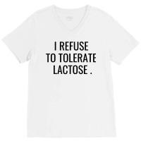 I Refuse To Tolerate Lactose Quote T Shirt V-neck Tee | Artistshot