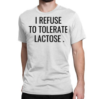 I Refuse To Tolerate Lactose Quote T Shirt Classic T-shirt | Artistshot