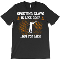 Mens Sporting Clays Is Like Golf But For Men Trap Skeet Shooting T Shi T-shirt | Artistshot