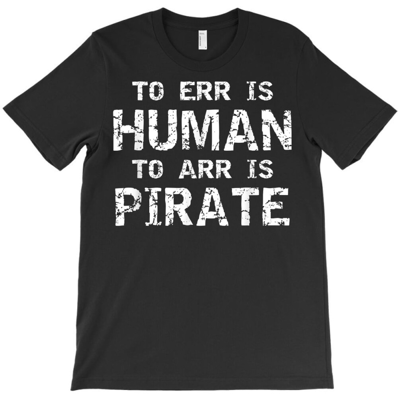 To Err Is Human To Arr Is Pirate With Skull And Cross Swords T Shirt T-shirt | Artistshot