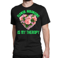 Flower Arranging Is My Therapy Floral Botanist Flower Girl Classic T-shirt | Artistshot