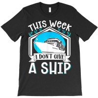 Cruise Ship Vacation Pun This Week I Dont Give A Ship T-shirt | Artistshot