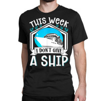 Cruise Ship Vacation Pun This Week I Dont Give A Ship Classic T-shirt | Artistshot