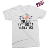 Step Aside Coffee This Is A Job For Alcohol Exclusive T-shirt | Artistshot