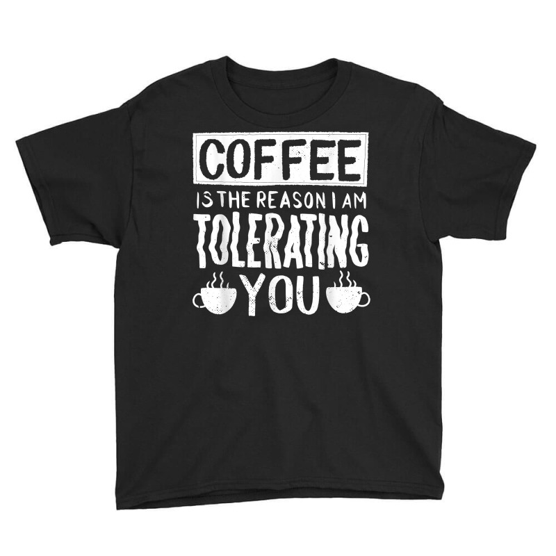 Coffee Is The Reason I Am Tolerating You Work Quote T Shirt Youth Tee | Artistshot