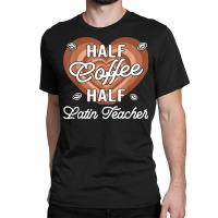 Half Coffee Half Latin Teacher T Shirt Classic T-shirt | Artistshot