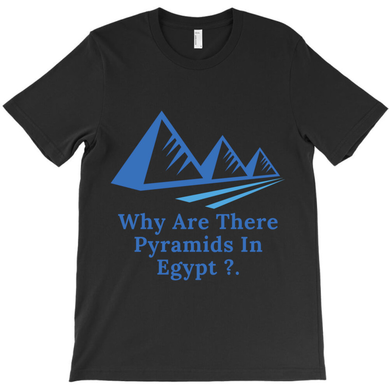 Why Are There Pyramids In Egypt T-shirt | Artistshot