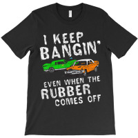 I Keep Bangin Rubber Comes Off Demolition Derby Demo Driver T-shirt | Artistshot