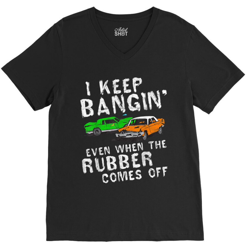 I Keep Bangin Rubber Comes Off Demolition Derby Demo Driver V-neck Tee | Artistshot