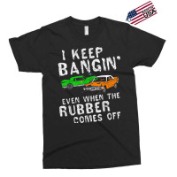 I Keep Bangin Rubber Comes Off Demolition Derby Demo Driver Exclusive T-shirt | Artistshot