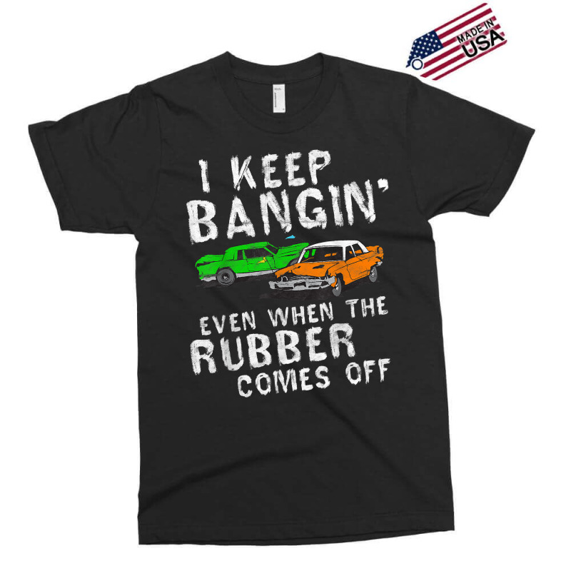 I Keep Bangin Rubber Comes Off Demolition Derby Demo Driver Exclusive T-shirt | Artistshot