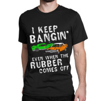 I Keep Bangin Rubber Comes Off Demolition Derby Demo Driver Classic T-shirt | Artistshot