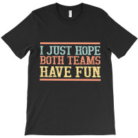 I Just Hope Both Teams Have Fun, I Just Hope Both Teams Have Fun Art,  T-shirt | Artistshot