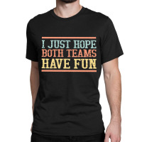 I Just Hope Both Teams Have Fun, I Just Hope Both Teams Have Fun Art,  Classic T-shirt | Artistshot