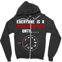 Everyone Is A Photographer Until, Everyone Is A Photographer, Everyone Zipper Hoodie | Artistshot