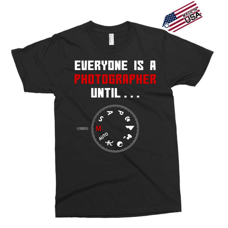 Everyone Is A Photographer Until, Everyone Is A Photographer, Everyone Exclusive T-shirt | Artistshot