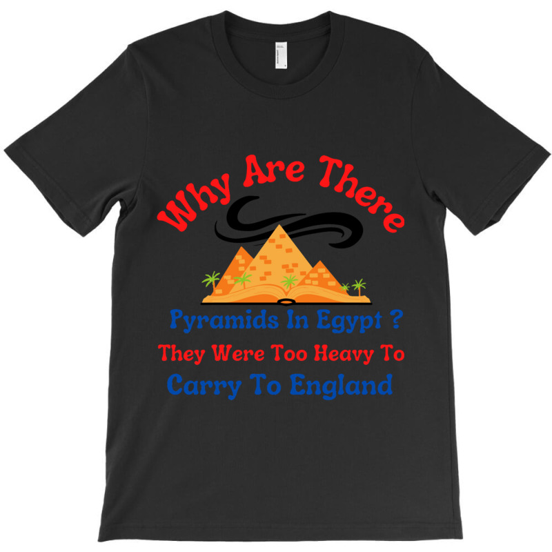 Why Are There Pyramids In Egypt They Were Too Heavy To Carry To Englan T-shirt | Artistshot