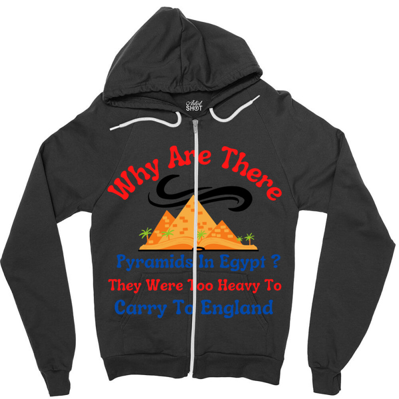 Why Are There Pyramids In Egypt They Were Too Heavy To Carry To Englan Zipper Hoodie | Artistshot