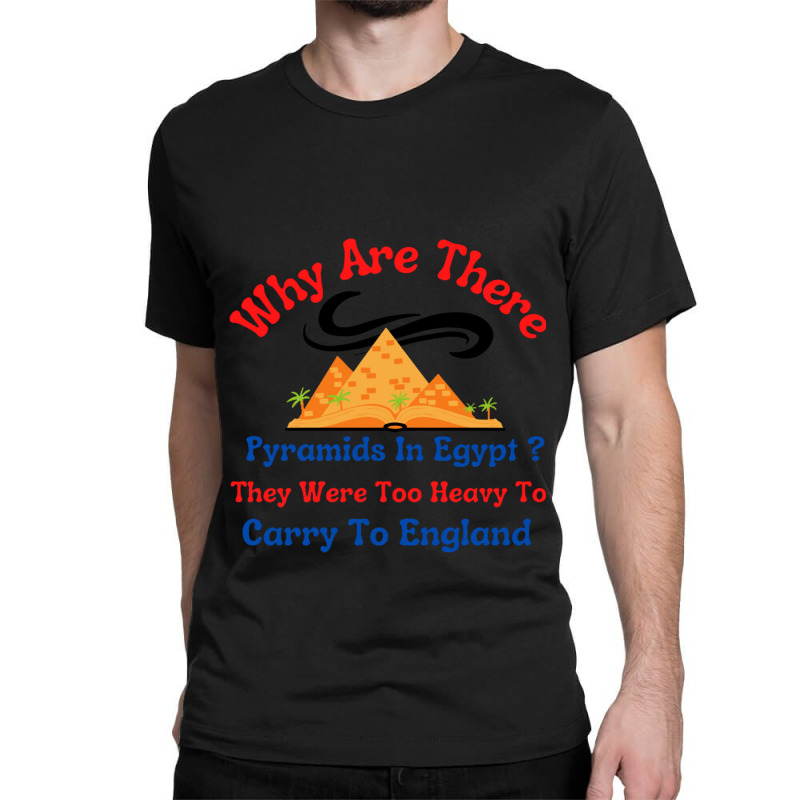 Why Are There Pyramids In Egypt They Were Too Heavy To Carry To Englan Classic T-shirt | Artistshot