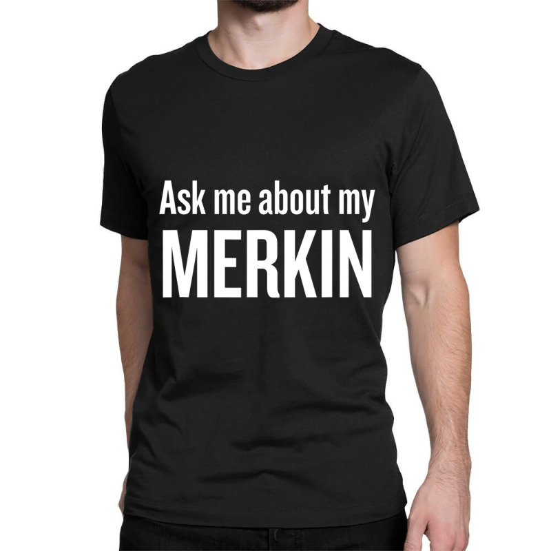 Ask Me About My Merkin Cool Trending Classic T-shirt | Artistshot