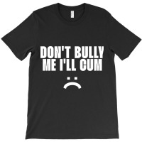 Don't Bully Me I'll Cum T-shirt | Artistshot