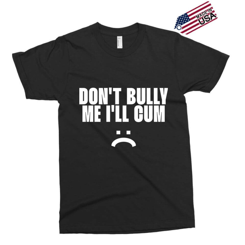 Don't Bully Me I'll Cum Exclusive T-shirt by cm-arts | Artistshot