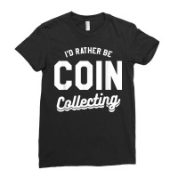 I'd Rather Be Coin Collecting Collector Numismatics T Shirt Ladies Fitted T-shirt | Artistshot