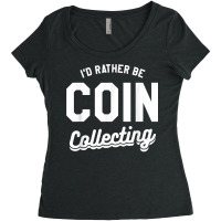 I'd Rather Be Coin Collecting Collector Numismatics T Shirt Women's Triblend Scoop T-shirt | Artistshot