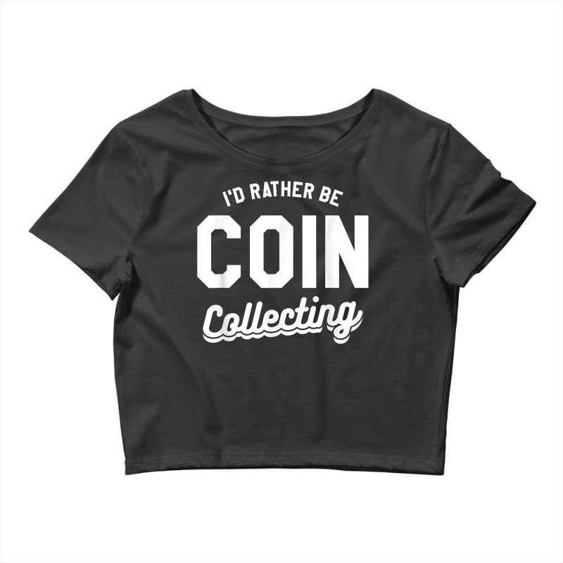 I'd Rather Be Coin Collecting Collector Numismatics T Shirt Crop Top by cm-arts | Artistshot