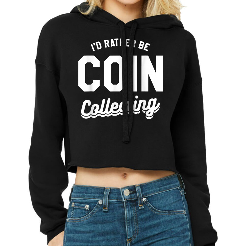 I'd Rather Be Coin Collecting Collector Numismatics T Shirt Cropped Hoodie by cm-arts | Artistshot