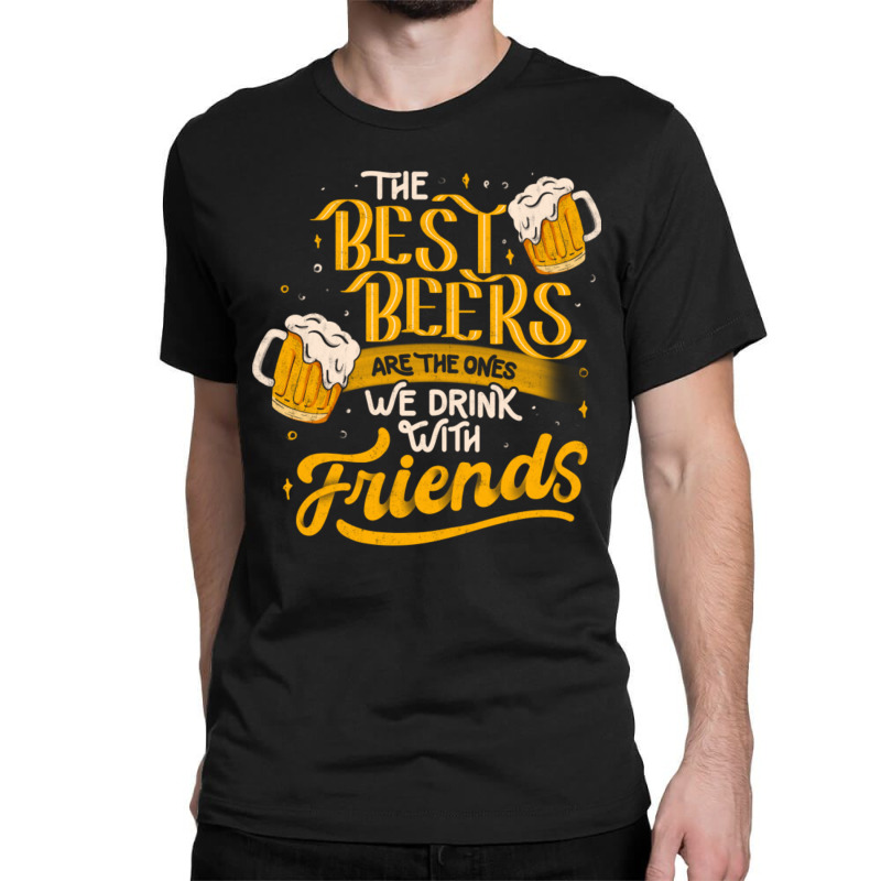 The Best Beers Are The Ones We Drink With Friends - Funny Quote Gift Classic T-shirt | Artistshot