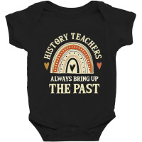 Always Bring Up The Past History Teachers Baby Bodysuit | Artistshot