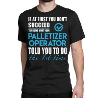 Palletizer Operator, Operator, Palletizer Operator Art, Told You To Do Classic T-shirt | Artistshot