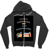 Geography Is Important But Maths Is Importanter Zipper Hoodie | Artistshot