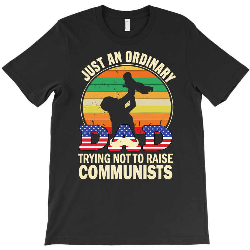 Just An Ordinary Dad Trying Not To Raise Communists, Just An Ordinary  T-shirt | Artistshot