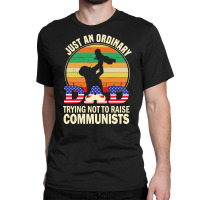 Just An Ordinary Dad Trying Not To Raise Communists, Just An Ordinary  Classic T-shirt | Artistshot