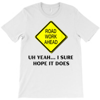 Roadwork Road Work Ahead Yeah I Sure Hope It Does Funny Vine T Shirt T-shirt | Artistshot