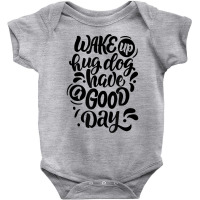 Wake Up Hug Dog Have A Good Day Novelty Dog Lover Owner Item T Shirt Baby Bodysuit | Artistshot