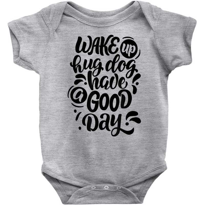 Wake Up Hug Dog Have A Good Day Novelty Dog Lover Owner Item T Shirt Baby Bodysuit by cm-arts | Artistshot