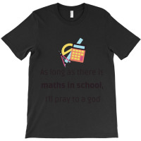 As Long As There Is Maths, I_ll Pray To A God - Funny Back To School M T-shirt | Artistshot