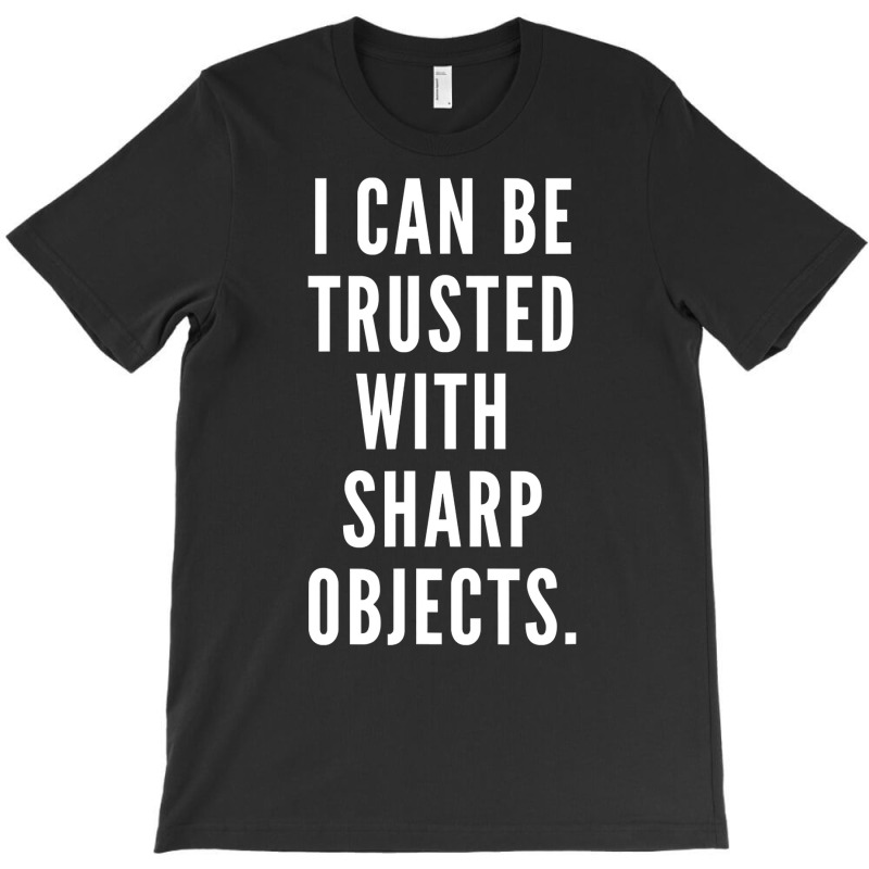 I Can Be Trusted With Sharp Objects Humor T Shirt T-shirt | Artistshot